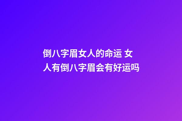 倒八字眉女人的命运 女人有倒八字眉会有好运吗